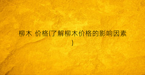 柳木 价格(了解柳木价格的影响因素)